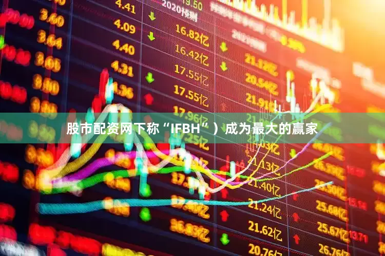 股市配资网下称“IFBH”）成为最大的赢家