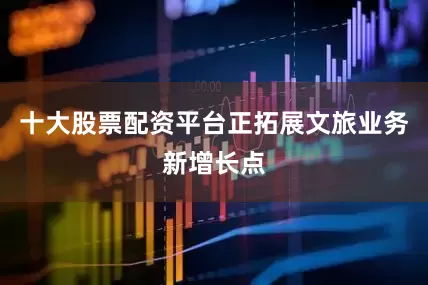 十大股票配资平台正拓展文旅业务新增长点