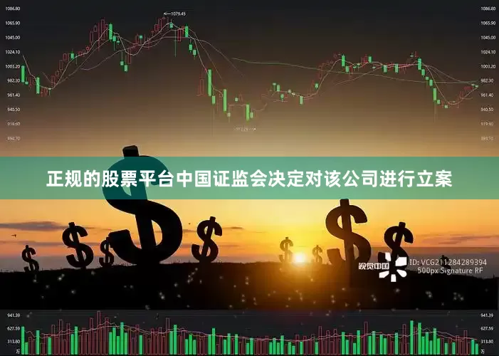 正规的股票平台中国证监会决定对该公司进行立案