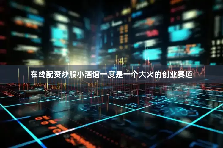 在线配资炒股小酒馆一度是一个大火的创业赛道