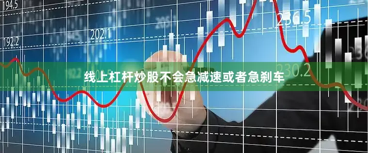 线上杠杆炒股不会急减速或者急刹车