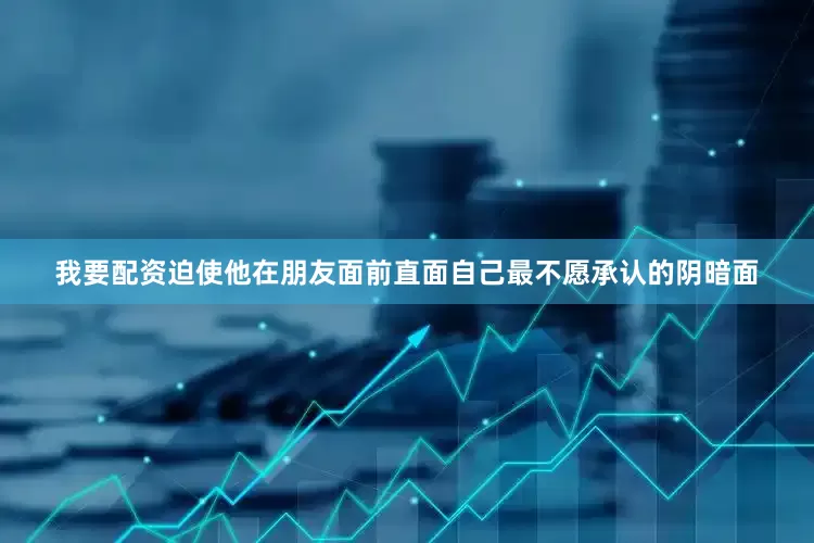 我要配资迫使他在朋友面前直面自己最不愿承认的阴暗面