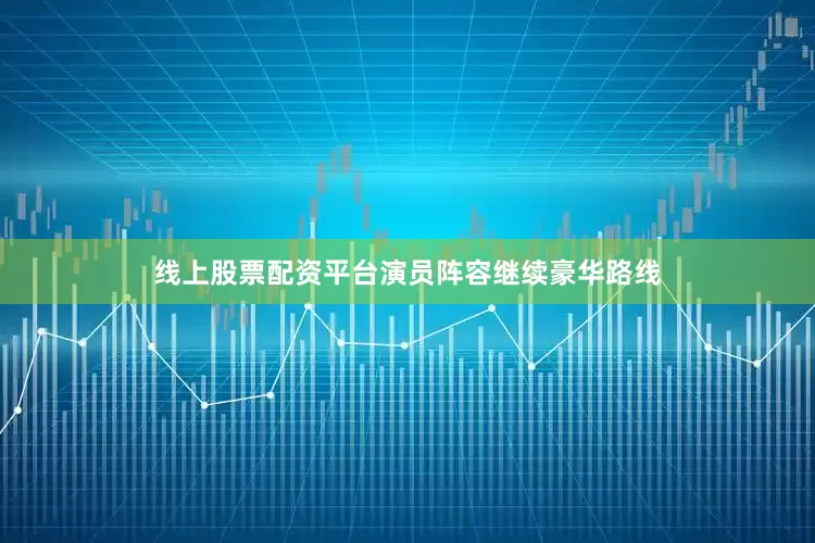 线上股票配资平台　　演员阵容继续豪华路线
