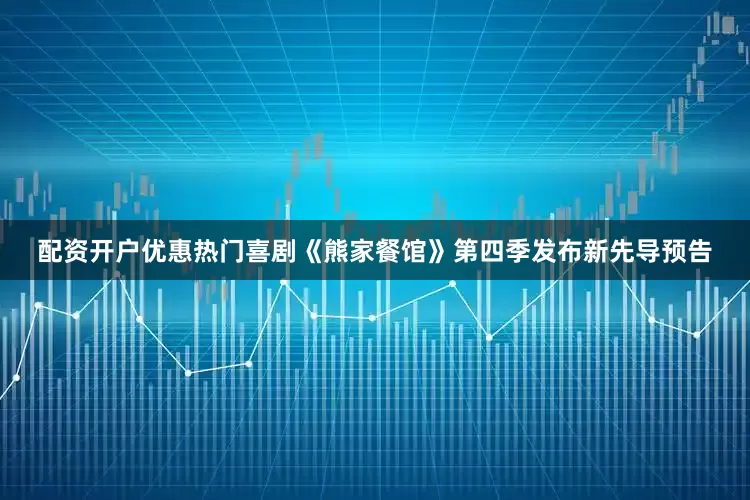 配资开户优惠热门喜剧《熊家餐馆》第四季发布新先导预告