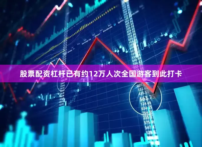 股票配资杠杆已有约12万人次全国游客到此打卡