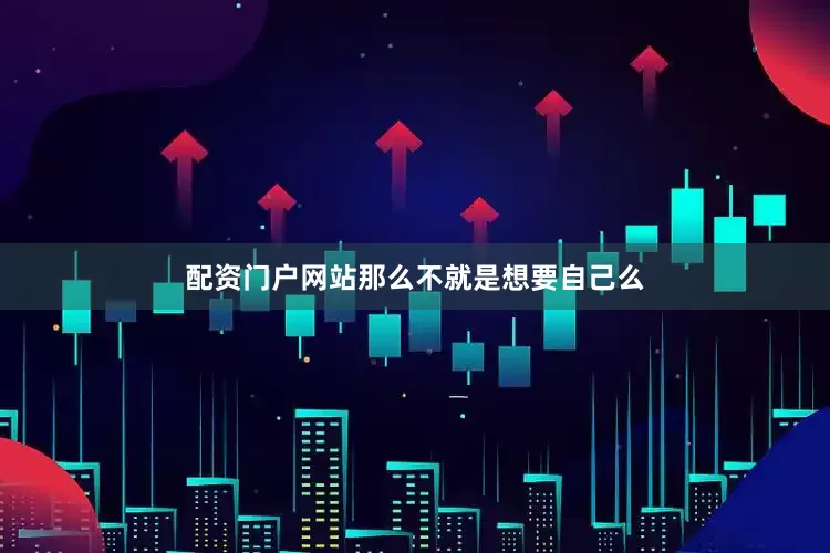 配资门户网站那么不就是想要自己么