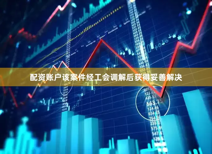 配资账户该案件经工会调解后获得妥善解决