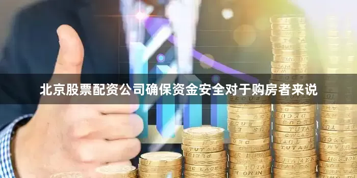 北京股票配资公司确保资金安全对于购房者来说