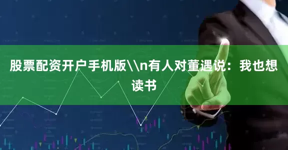 股票配资开户手机版\n有人对董遇说：我也想读书