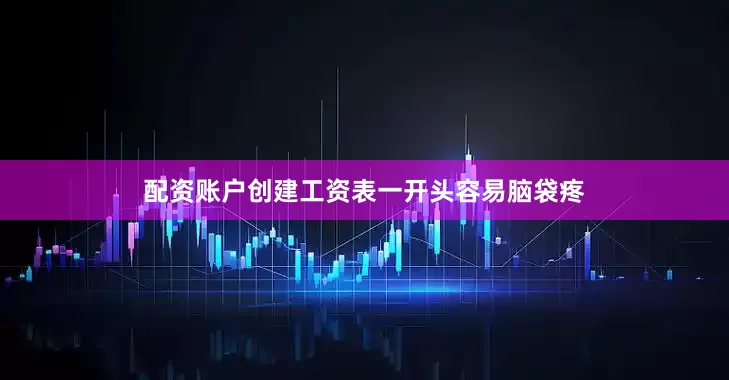 配资账户创建工资表一开头容易脑袋疼