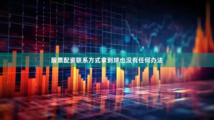 股票配资联系方式拿到球也没有任何办法