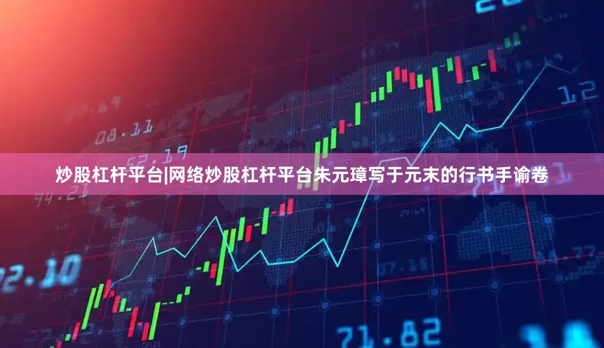 炒股杠杆平台|网络炒股杠杆平台朱元璋写于元末的行书手谕卷