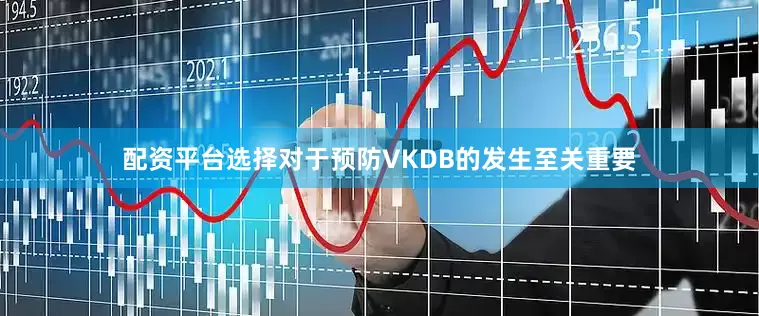 配资平台选择对于预防VKDB的发生至关重要