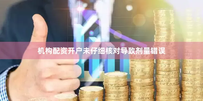 机构配资开户未仔细核对导致剂量错误