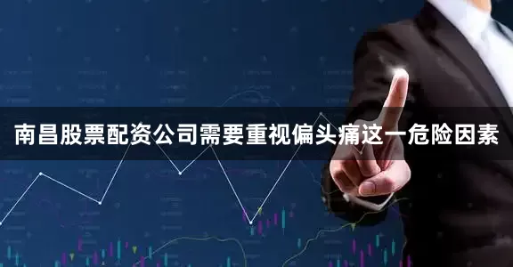 南昌股票配资公司需要重视偏头痛这一危险因素