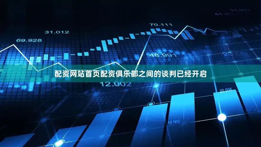 配资网站首页配资俱乐部之间的谈判已经开启