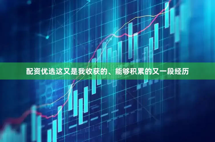 配资优选这又是我收获的、能够积累的又一段经历