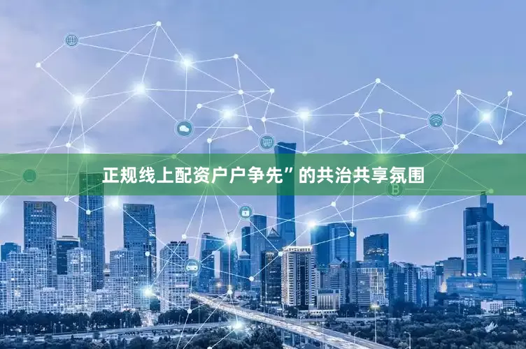 正规线上配资户户争先”的共治共享氛围