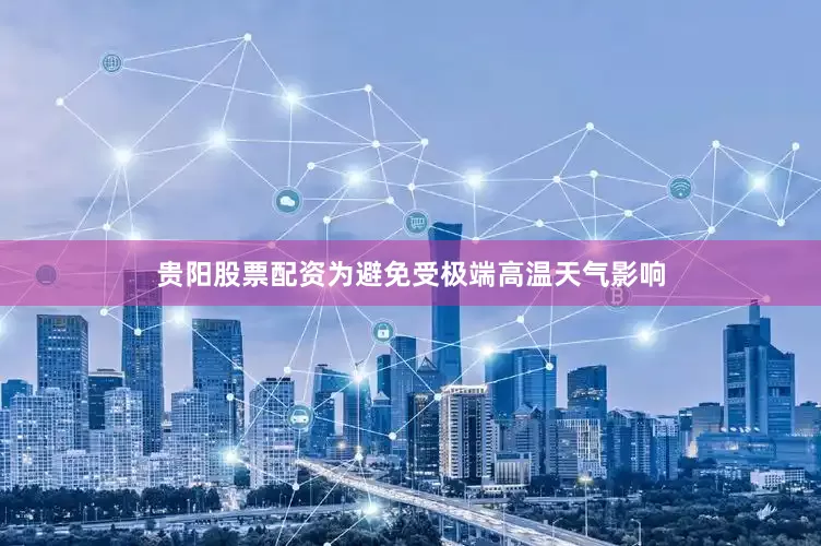 贵阳股票配资为避免受极端高温天气影响