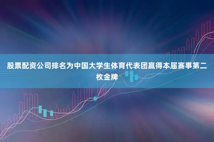 股票配资公司排名为中国大学生体育代表团赢得本届赛事第二枚金牌