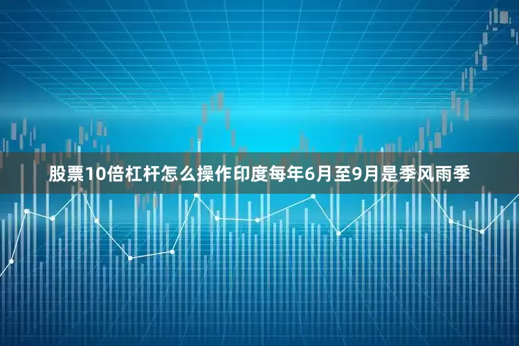 股票10倍杠杆怎么操作印度每年6月至9月是季风雨季