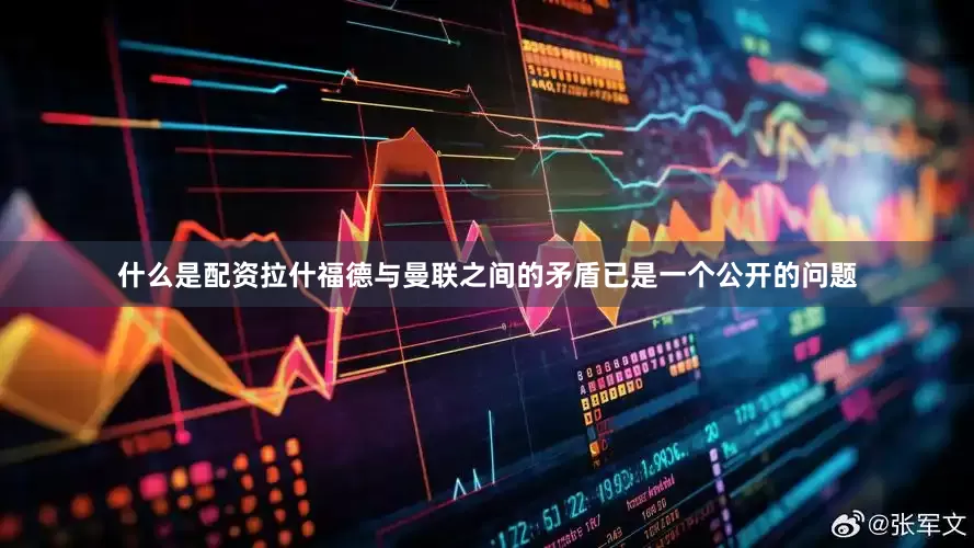 什么是配资拉什福德与曼联之间的矛盾已是一个公开的问题