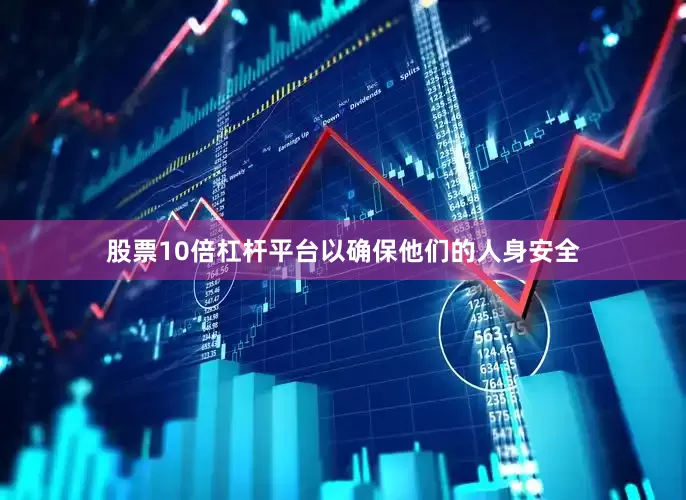 股票10倍杠杆平台以确保他们的人身安全