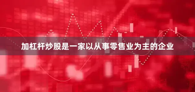 加杠杆炒股是一家以从事零售业为主的企业