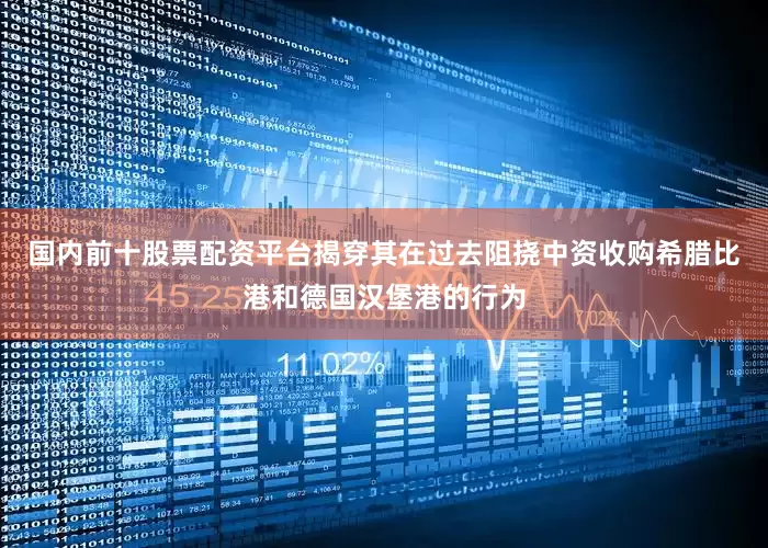 国内前十股票配资平台揭穿其在过去阻挠中资收购希腊比港和德国汉堡港的行为