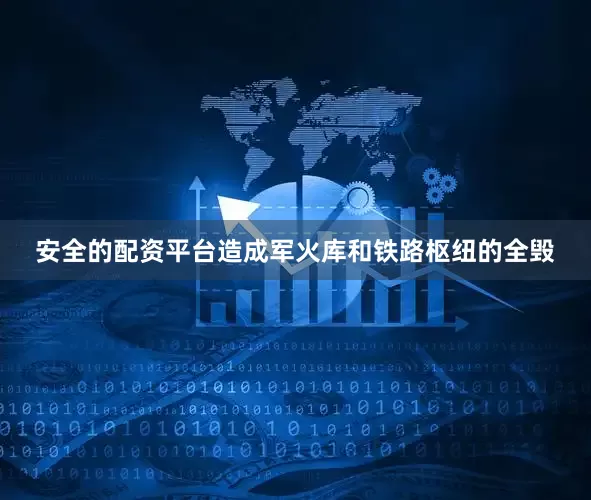 安全的配资平台造成军火库和铁路枢纽的全毁