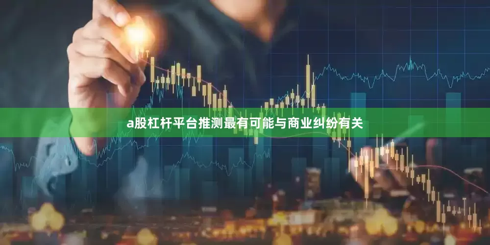 a股杠杆平台推测最有可能与商业纠纷有关