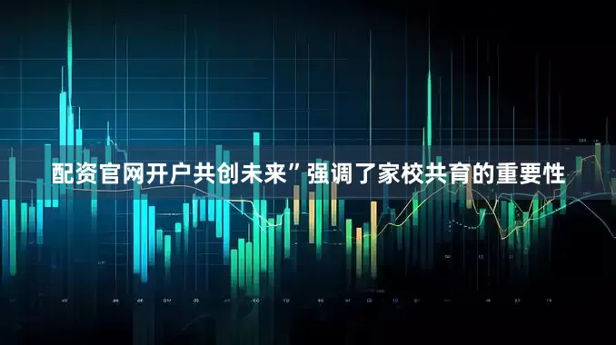 配资官网开户共创未来”强调了家校共育的重要性