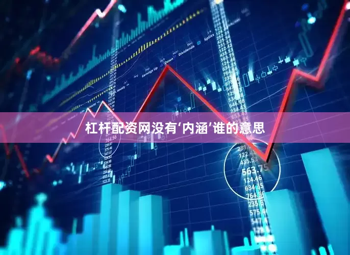 杠杆配资网没有‘内涵’谁的意思