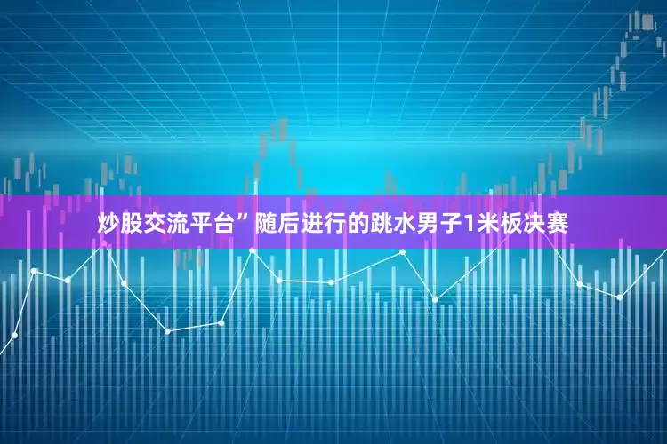 炒股交流平台”随后进行的跳水男子1米板决赛