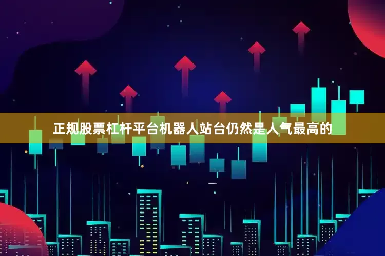 正规股票杠杆平台机器人站台仍然是人气最高的