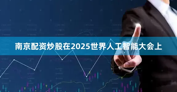 南京配资炒股在2025世界人工智能大会上