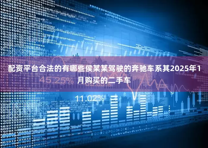 配资平台合法的有哪些侯某某驾驶的奔驰车系其2025年1月购买的二手车