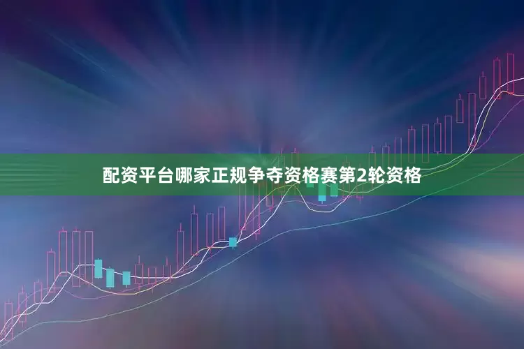 配资平台哪家正规争夺资格赛第2轮资格
