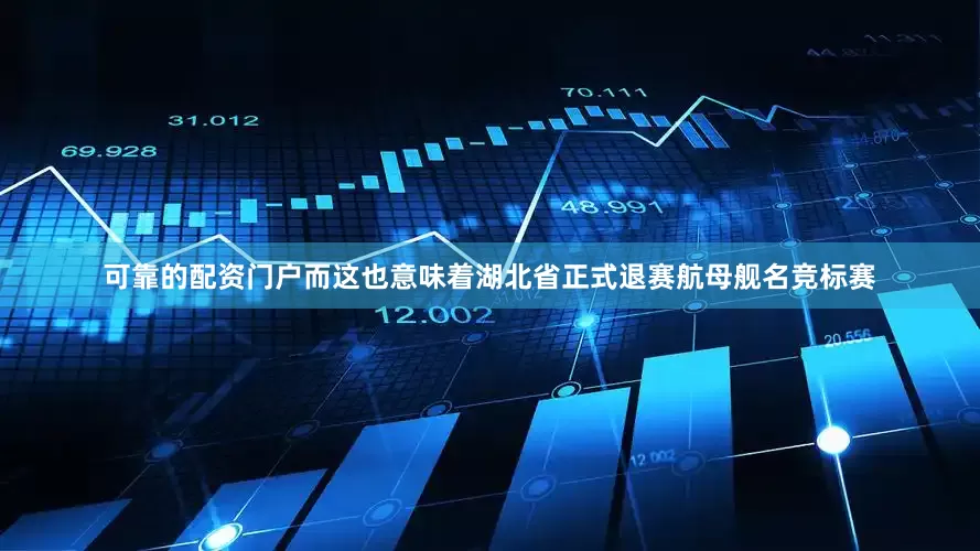 可靠的配资门户而这也意味着湖北省正式退赛航母舰名竞标赛