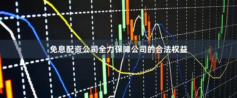 免息配资公司全力保障公司的合法权益
