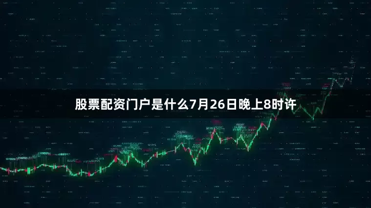 股票配资门户是什么7月26日晚上8时许