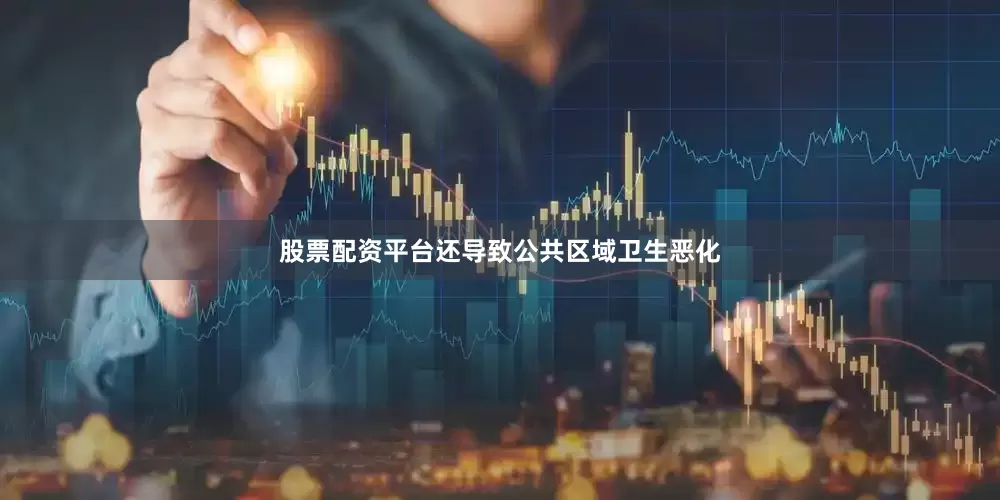 股票配资平台还导致公共区域卫生恶化